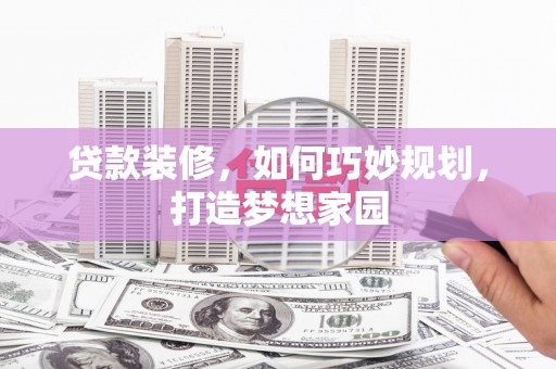 尖扎贷款装修，如何巧妙规划，打造梦想家园