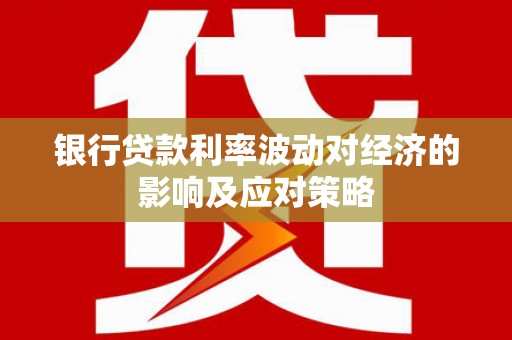 尖扎银行贷款利率波动对经济的影响及应对策略