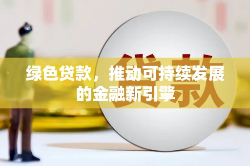 尖扎绿色贷款，推动可持续发展的金融新引擎