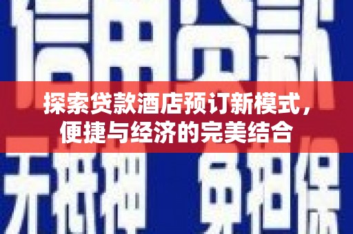 尖扎探索贷款酒店预订新模式，便捷与经济的完美结合