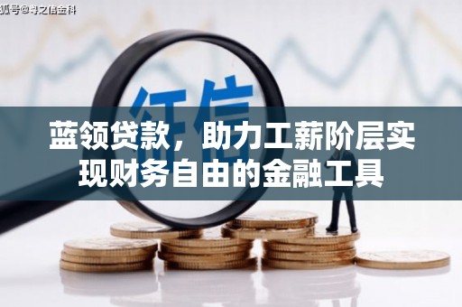 尖扎蓝领贷款，助力工薪阶层实现财务自由的金融工具