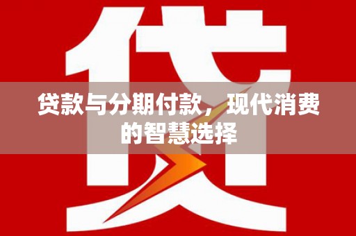 尖扎贷款与分期付款，现代消费的智慧选择