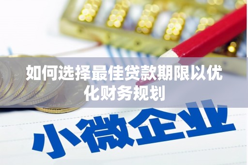 尖扎如何选择最佳贷款期限以优化财务规划