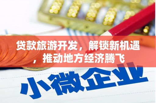 尖扎贷款旅游开发，解锁新机遇，推动地方经济腾飞