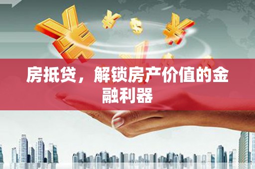 尖扎房抵贷，解锁房产价值的金融利器