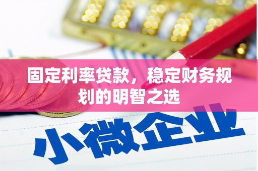 尖扎固定利率贷款，稳定财务规划的明智之选