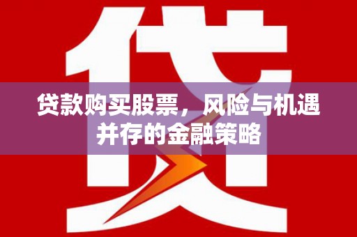 尖扎贷款购买股票，风险与机遇并存的金融策略