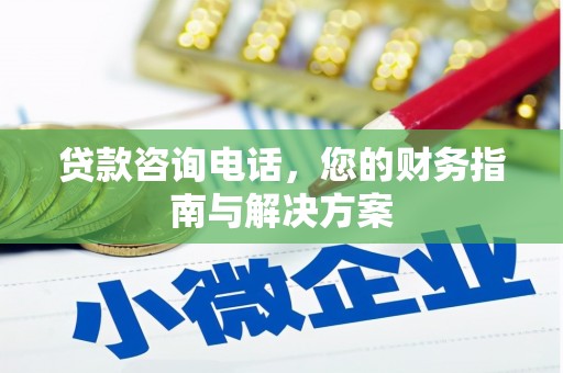 尖扎贷款咨询电话，您的财务指南与解决方案
