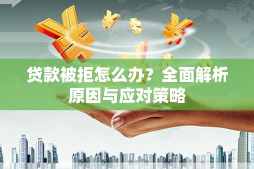 尖扎贷款被拒怎么办？全面解析原因与应对策略