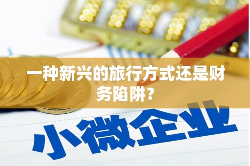 尖扎一种新兴的旅行方式还是财务陷阱？