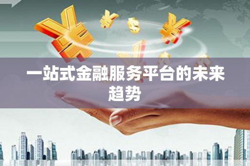 尖扎一站式金融服务平台的未来趋势