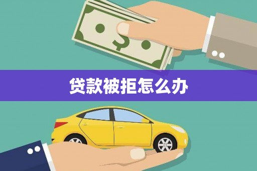 尖扎贷款被拒怎么办