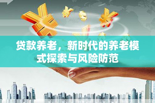 尖扎贷款养老，新时代的养老模式探索与风险防范