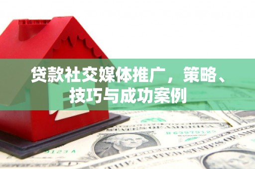 尖扎贷款社交媒体推广，策略、技巧与成功案例