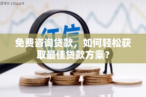 尖扎免费咨询贷款，如何轻松获取最佳贷款方案？