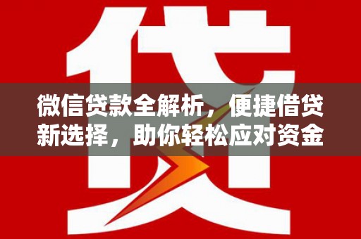 尖扎微信贷款全解析，便捷借贷新选择，助你轻松应对资金需求